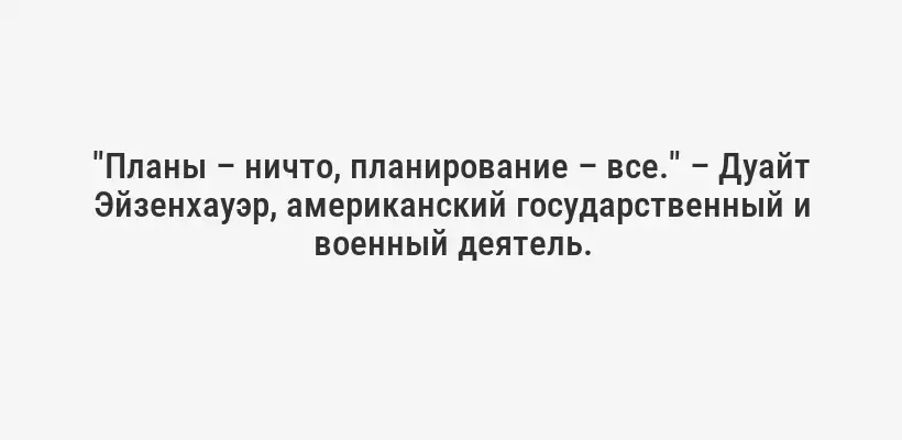 "Планы – ничто, планирование – все." – Дуайт Эйзенхауэр, американский государственный и военный деятель.