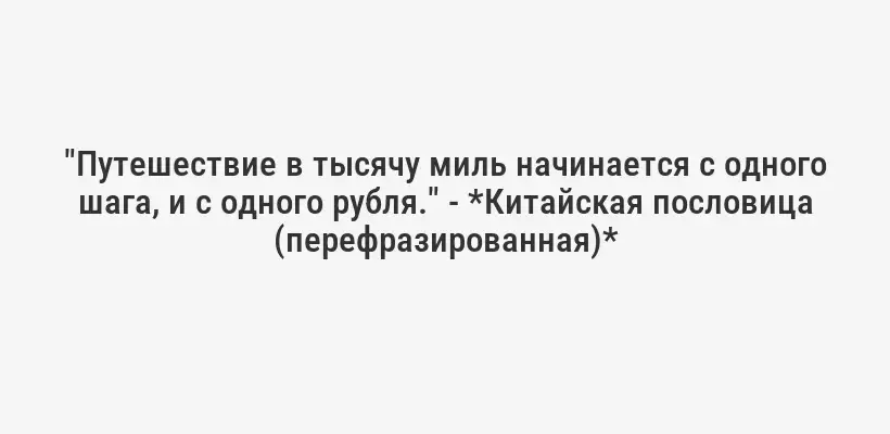 "Путешествие в тысячу миль начинается с одного шага, и с одного рубля." - *Китайская пословица (перефразированная)*