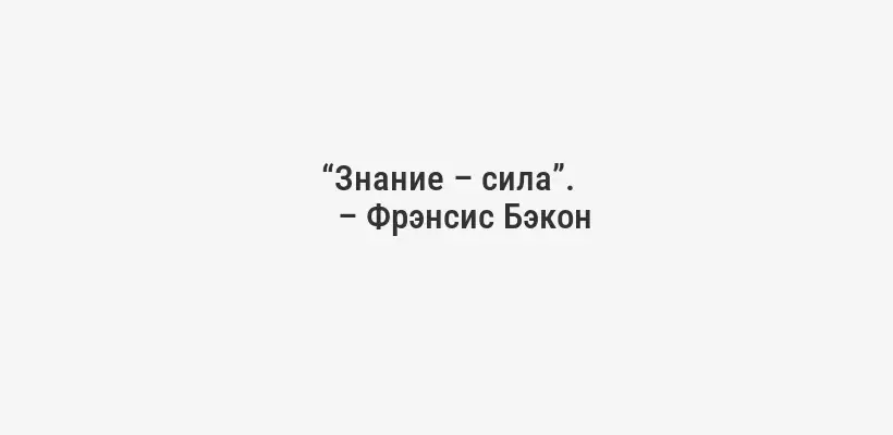 “Знание – сила”.
– Фрэнсис Бэкон