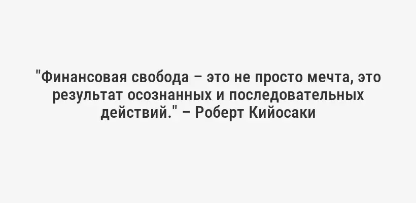 "Финансовая свобода – это не просто мечта, это результат осознанных и последовательных действий." – Роберт Кийосаки