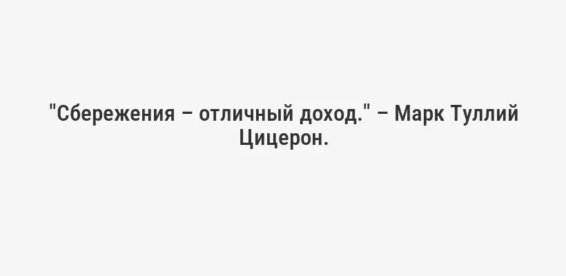 "Сбережения – отличный доход." – Марк Туллий Цицерон.