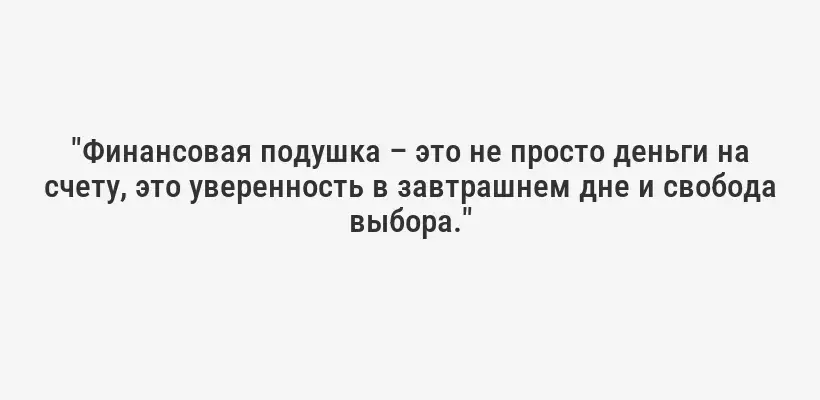 "Финансовая подушка – это не просто деньги на счету, это уверенность в завтрашнем дне и свобода выбора."