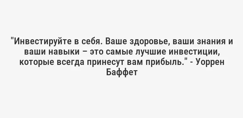 "Инвестируйте в себя. Ваше здоровье, ваши знания и ваши навыки – это самые лучшие инвестиции, которые всегда принесут вам прибыль." - Уоррен Баффет