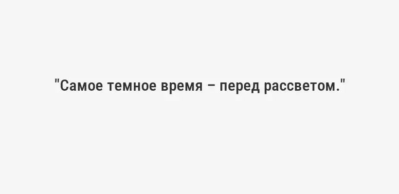 "Самое темное время – перед рассветом."