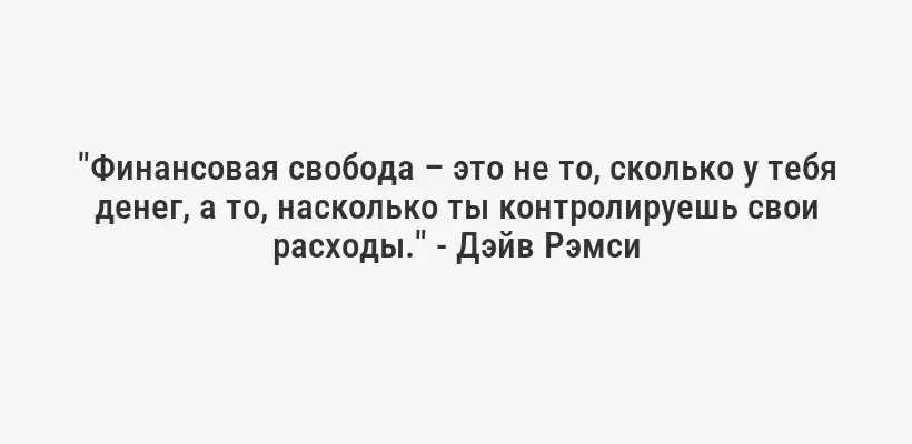 "Финансовая свобода – это не то, сколько у тебя денег, а то, насколько ты контролируешь свои расходы." - Дэйв Рэмси