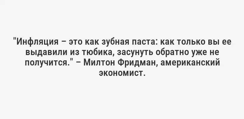 "Инфляция – это как зубная паста: как только вы ее выдавили из тюбика, засунуть обратно уже не получится." – Милтон Фридман, американский экономист.