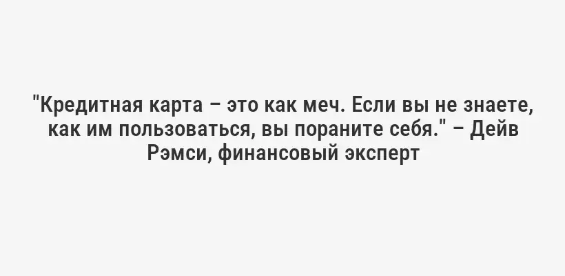 "Кредитная карта – это как меч. Если вы не знаете, как им пользоваться, вы пораните себя." – Дейв Рэмси, финансовый эксперт