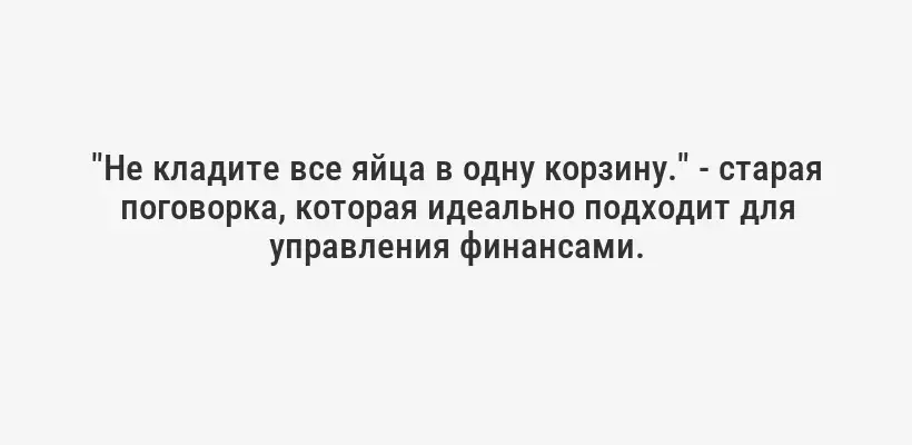 "Не кладите все яйца в одну корзину." - старая поговорка, которая идеально подходит для управления финансами.