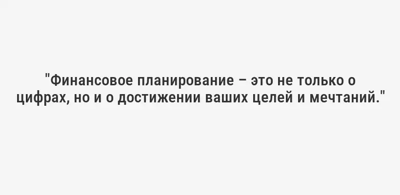 "Финансовое планирование – это не только о цифрах, но и о достижении ваших целей и мечтаний."