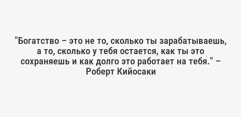 "Богатство – это не то, сколько ты зарабатываешь, а то, сколько у тебя остается, как ты это сохраняешь и как долго это работает на тебя." – Роберт Кийосаки
