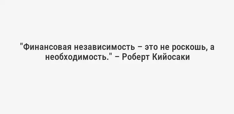 "Финансовая независимость – это не роскошь, а необходимость." – Роберт Кийосаки