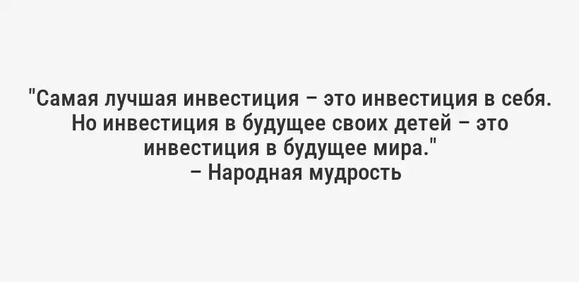 "Самая лучшая инвестиция – это инвестиция в себя. Но инвестиция в будущее своих детей – это инвестиция в будущее мира."
– Народная мудрость