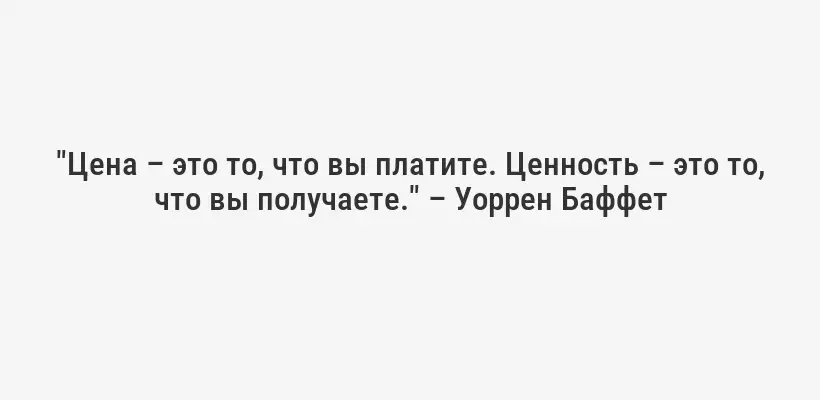 "Цена – это то, что вы платите. Ценность – это то, что вы получаете." – Уоррен Баффет