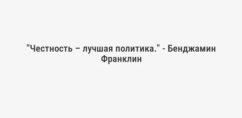 "Честность – лучшая политика." - Бенджамин Франклин