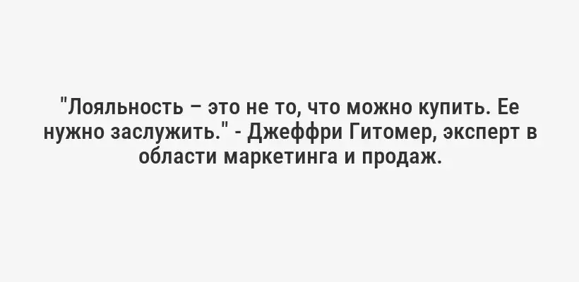 "Лояльность – это не то, что можно купить. Ее нужно заслужить." - Джеффри Гитомер, эксперт в области маркетинга и продаж.