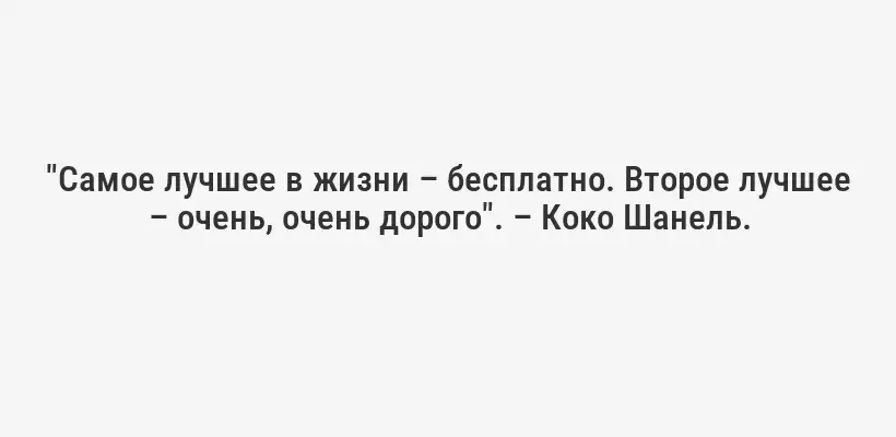 "Самое лучшее в жизни – бесплатно. Второе лучшее – очень, очень дорого". – Коко Шанель.