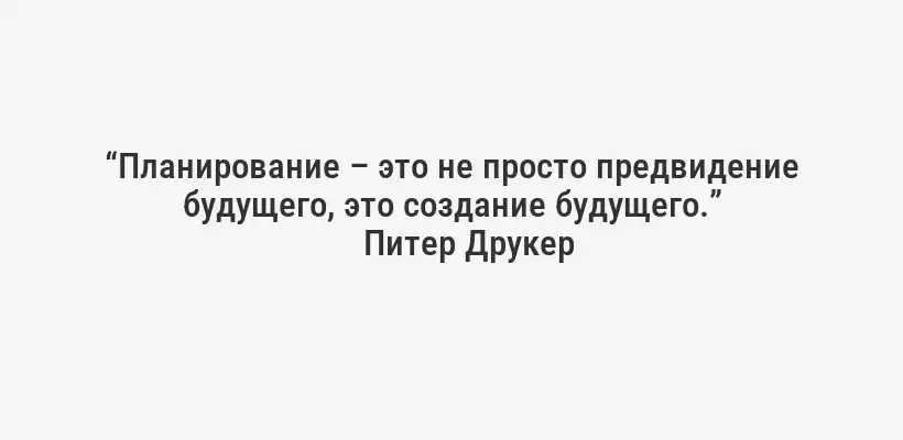 “Планирование – это не просто предвидение будущего, это создание будущего.”
Питер Друкер