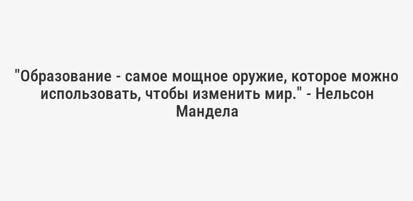 "Образование - самое мощное оружие, которое можно использовать, чтобы изменить мир." - Нельсон Мандела