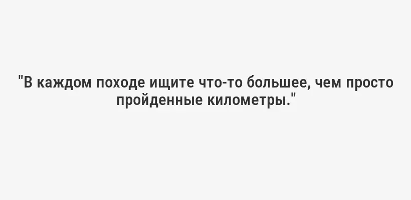 "В каждом походе ищите что-то большее, чем просто пройденные километры."