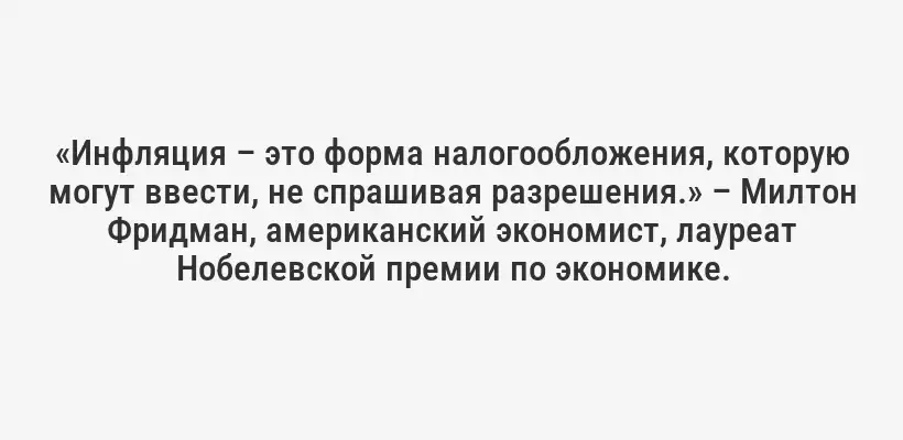 «Инфляция – это форма налогообложения, которую могут ввести, не спрашивая разрешения.» – Милтон Фридман, американский экономист, лауреат Нобелевской премии по экономике.