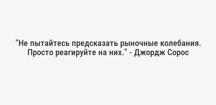 "Не пытайтесь предсказать рыночные колебания. Просто реагируйте на них." - Джордж Сорос