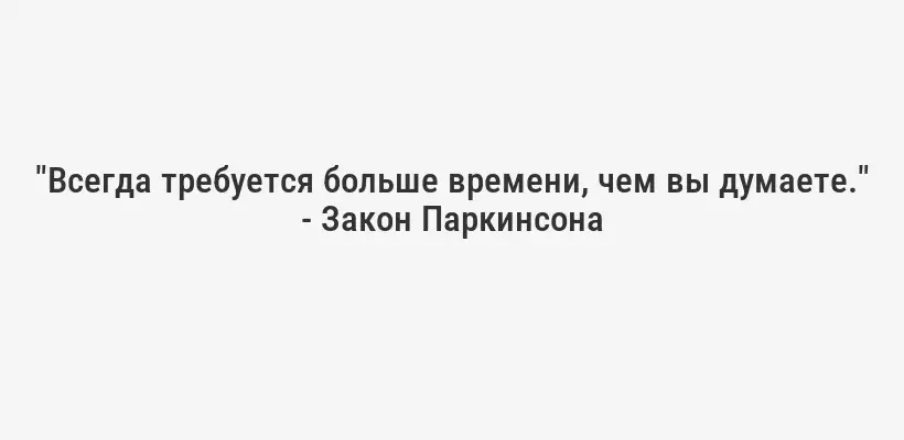 "Всегда требуется больше времени, чем вы думаете." - Закон Паркинсона