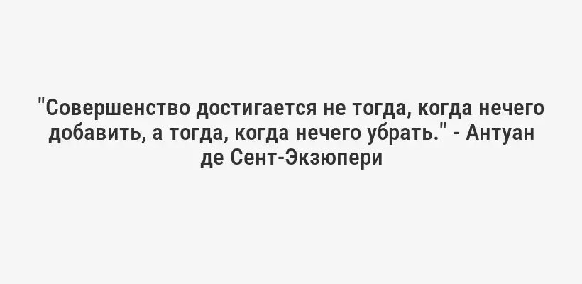 "Совершенство достигается не тогда, когда нечего добавить, а тогда, когда нечего убрать." - Антуан де Сент-Экзюпери