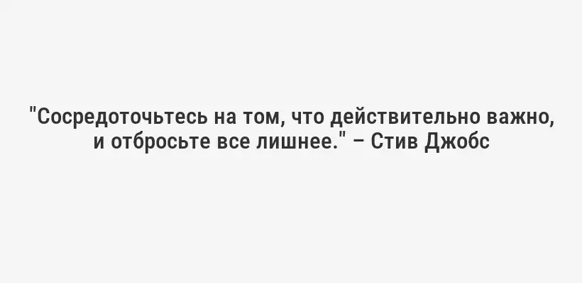 "Сосредоточьтесь на том, что действительно важно, и отбросьте все лишнее." – Стив Джобс