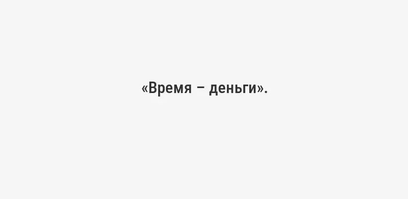 «Время – деньги».