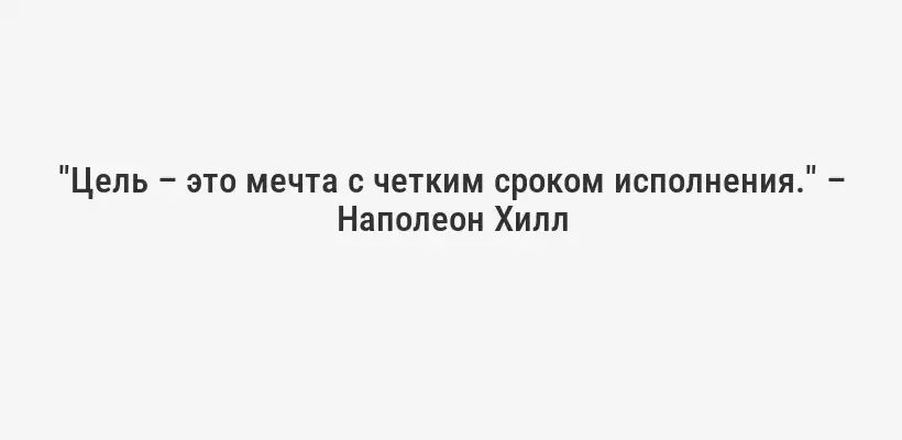 "Цель – это мечта с четким сроком исполнения." – Наполеон Хилл