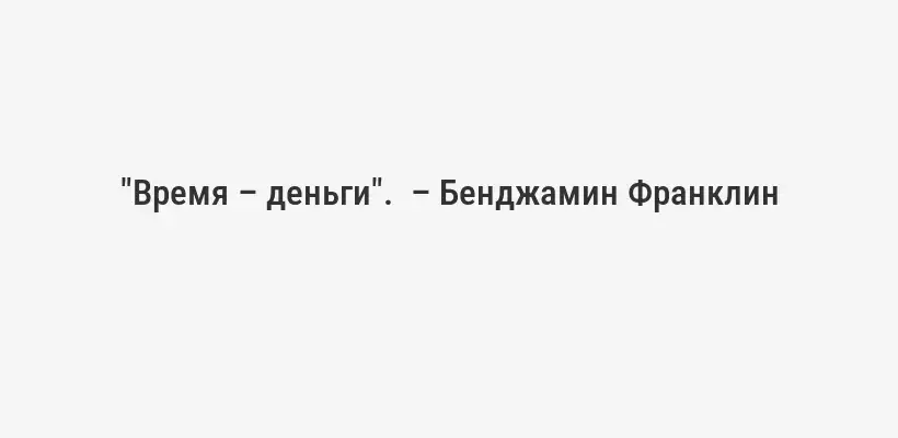 "Время – деньги".  – Бенджамин Франклин