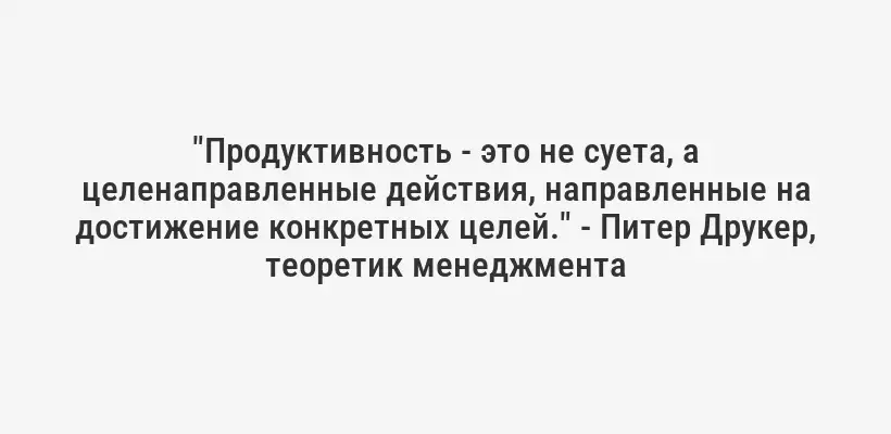 "Продуктивность - это не суета, а целенаправленные действия, направленные на достижение конкретных целей." - Питер Друкер, теоретик менеджмента