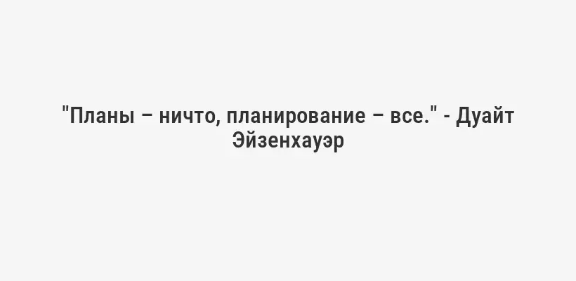 "Планы – ничто, планирование – все." - Дуайт Эйзенхауэр