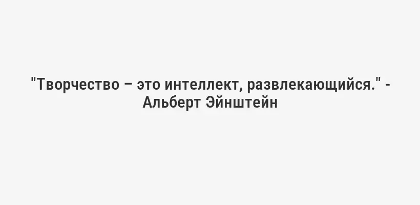 "Творчество – это интеллект, развлекающийся." - Альберт Эйнштейн