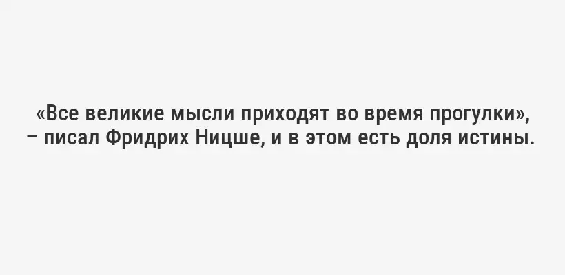 «Все великие мысли приходят во время прогулки», – писал Фридрих Ницше, и в этом есть доля истины. 