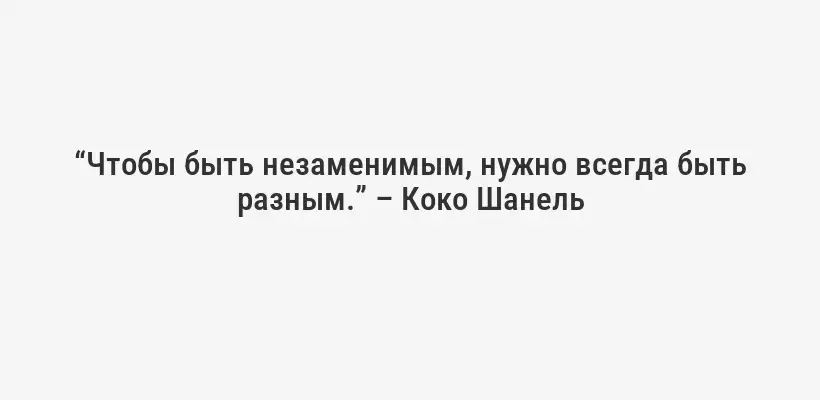 “Чтобы быть незаменимым, нужно всегда быть разным.” – Коко Шанель