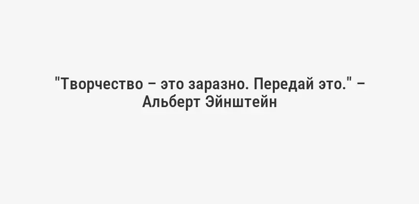 "Творчество – это заразно. Передай это." – Альберт Эйнштейн