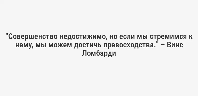 "Совершенство недостижимо, но если мы стремимся к нему, мы можем достичь превосходства." – Винс Ломбарди