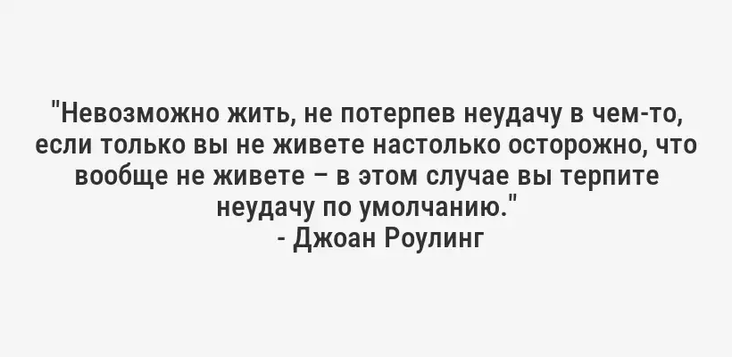 "Невозможно жить, не потерпев неудачу в чем-то, если только вы не живете настолько осторожно, что вообще не живете – в этом случае вы терпите неудачу по умолчанию."
- Джоан Роулинг