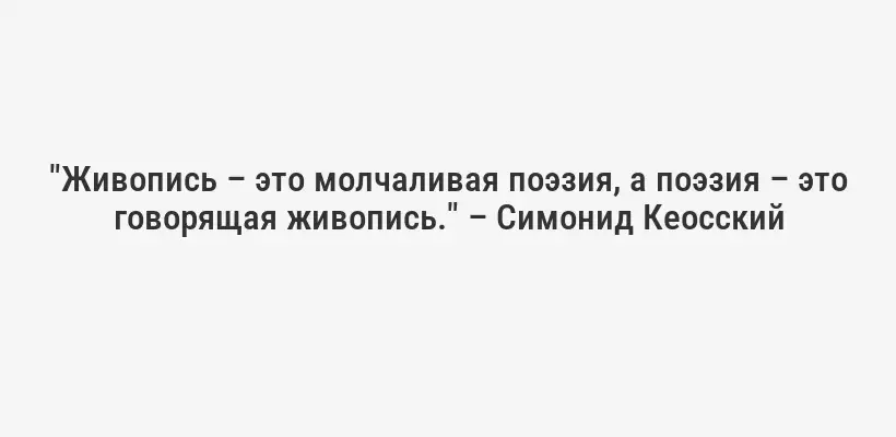 "Живопись – это молчаливая поэзия, а поэзия – это говорящая живопись." – Симонид Кеосский