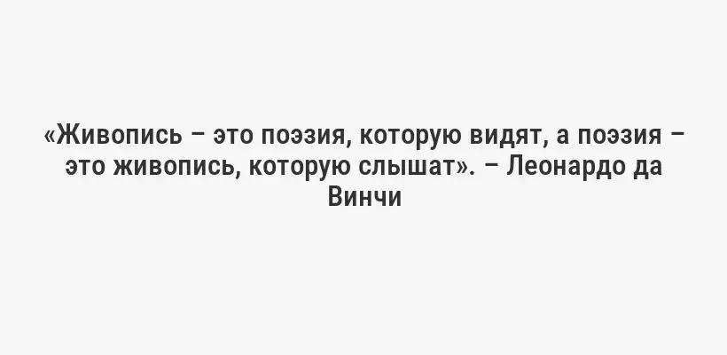 «Живопись – это поэзия, которую видят, а поэзия – это живопись, которую слышат». – Леонардо да Винчи