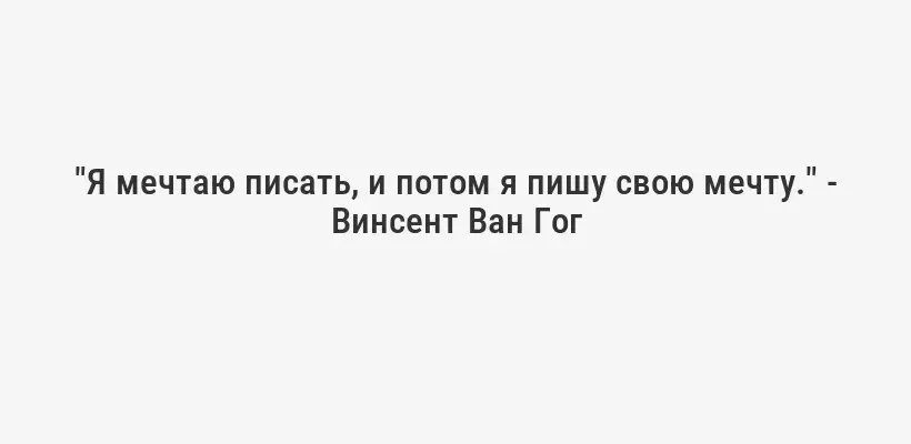 "Я мечтаю писать, и потом я пишу свою мечту." - Винсент Ван Гог