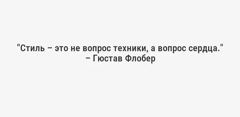 "Стиль – это не вопрос техники, а вопрос сердца." – Гюстав Флобер