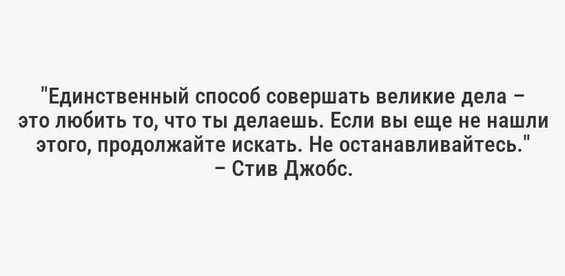 "Единственный способ совершать великие дела – это любить то, что ты делаешь. Если вы еще не нашли этого, продолжайте искать. Не останавливайтесь." – Стив Джобс.
