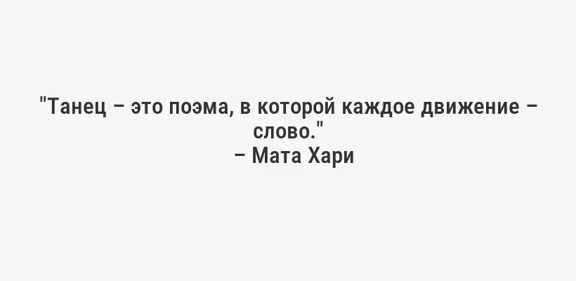 "Танец – это поэма, в которой каждое движение – слово."
– Мата Хари