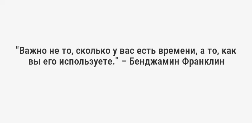 "Важно не то, сколько у вас есть времени, а то, как вы его используете." – Бенджамин Франклин