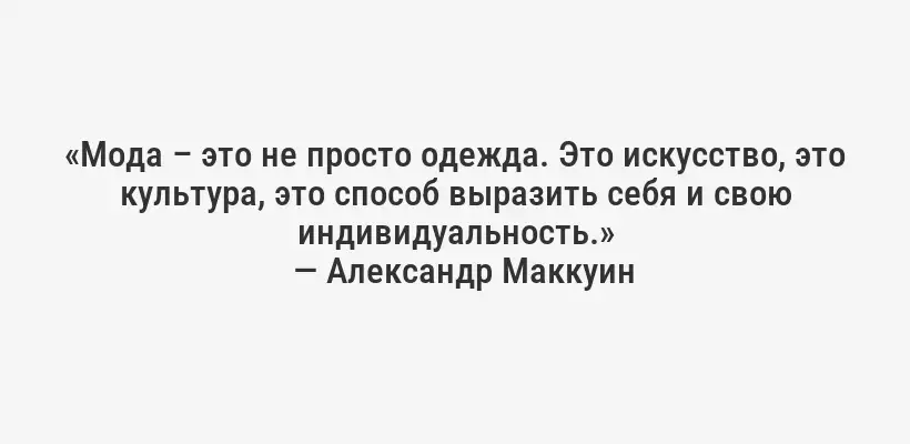 «Мода – это не просто одежда. Это искусство, это культура, это способ выразить себя и свою индивидуальность.»
— Александр Маккуин