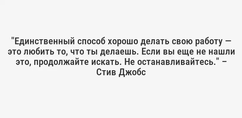 "Единственный способ хорошо делать свою работу — это любить то, что ты делаешь. Если вы еще не нашли это, продолжайте искать. Не останавливайтесь." – Стив Джобс