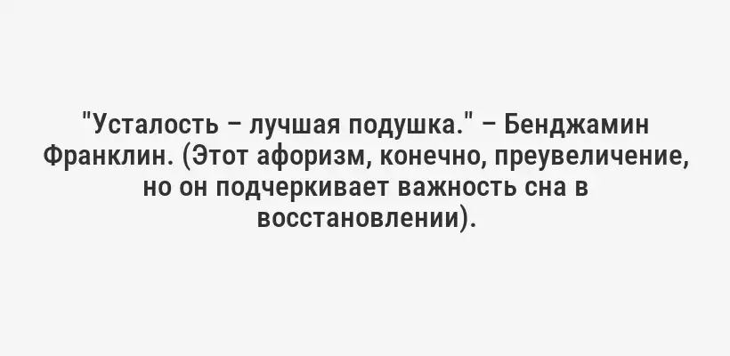 "Усталость – лучшая подушка." – Бенджамин Франклин. (Этот афоризм, конечно, преувеличение, но он подчеркивает важность сна в восстановлении).