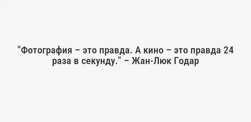 "Фотография – это правда. А кино – это правда 24 раза в секунду." – Жан-Люк Годар